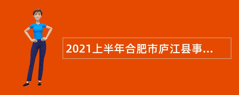2021上半年合肥市庐江县事业单位招聘考试公告（85人）