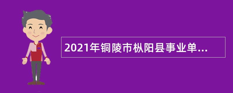 2021年铜陵市枞阳县事业单位招聘考试公告（41人）