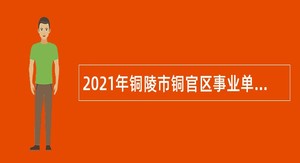 2021年铜陵市铜官区事业单位招聘考试公告（21人）
