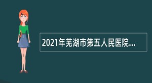 2021年芜湖市第五人民医院招聘员公告