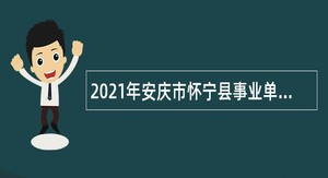 2021年安庆市怀宁县事业单位招聘考试公告（102人）