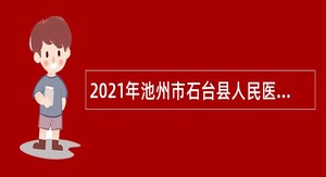 2021年池州市石台县人民医院社会化用人招聘公告（第二批）