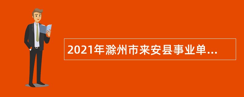 2021年滁州市来安县事业单位招聘考试公告（101人）