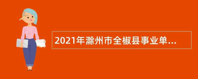 2021年滁州市全椒县事业单位招聘考试公告（57人）