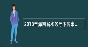 2018年海南省水务厅下属事业单位招聘大学应届毕业生公告