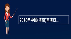 2018年中国(海南)南海博物馆招聘公告