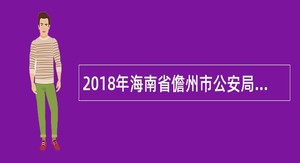 2018年海南省儋州市公安局招聘辅警公告