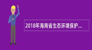 2018年海南省生态环境保护厅事业单位招聘公告