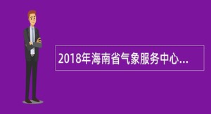 2018年海南省气象服务中心招聘公告