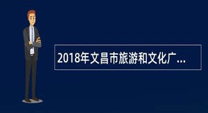 2018年文昌市旅游和文化广电出版体育委员会招聘公告
