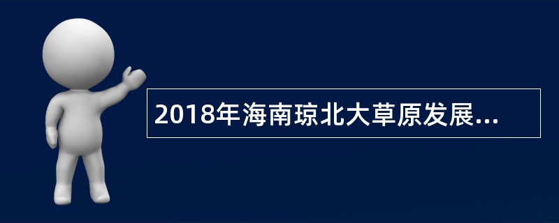 2018年海南琼北大草原发展集团招聘公告