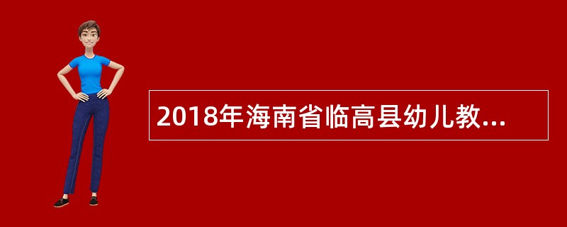 2018年海南省临高县幼儿教师招聘公告（90名）