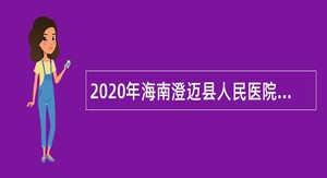 2020年海南澄迈县人民医院紧急招聘医疗卫生专业技术人员公告（第1号）