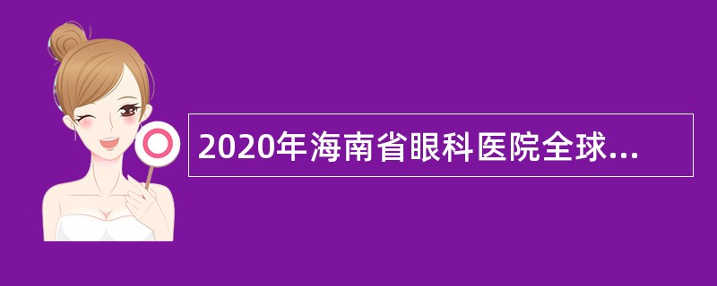 2020年海南省眼科医院全球招聘公告