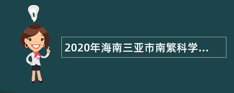 2020年海南三亚市南繁科学技术研究院考核招聘专业技术人员公告（第1号）