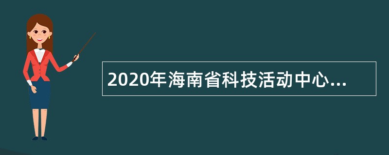 2020年海南省科技活动中心招聘领导岗位管理人员公告