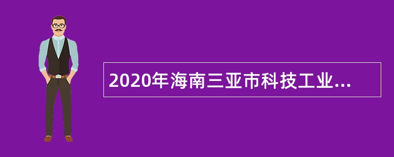 2020年海南三亚市科技工业信息化局招聘下属事业单位人员公告（第1号）