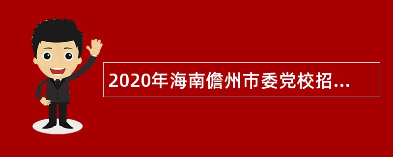 2020年海南儋州市委党校招聘专职教师公告