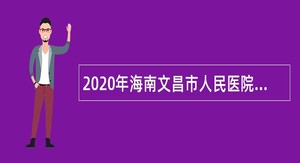 2020年海南文昌市人民医院医学类应届毕业生招聘公告