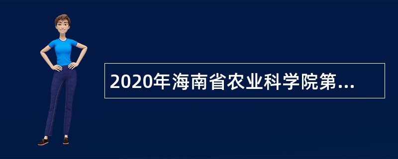 2020年海南省农业科学院第二批招聘专业技术人员公告