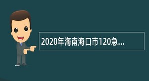 2020年海南海口市120急救中心招聘院前急救医师公告