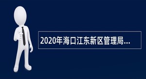 2020年海口江东新区管理局招聘公告