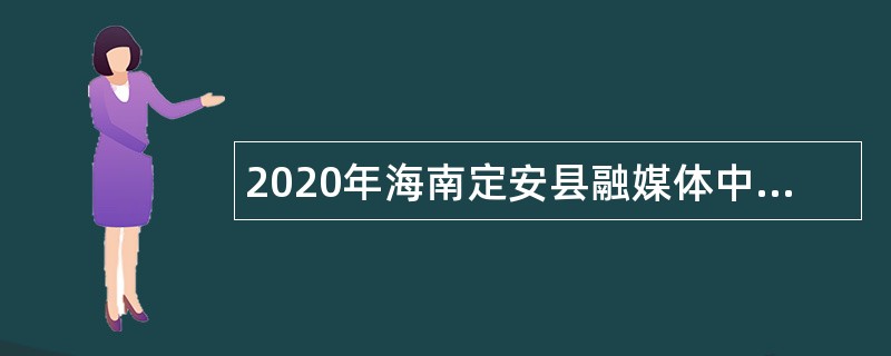 2020年海南定安县融媒体中心招聘编辑记者公告