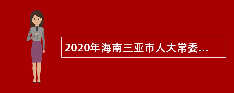 2020年海南三亚市人大常委会政策研究中心招（选）聘工作人员公告（第1号）