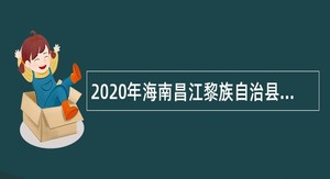 2020年海南昌江黎族自治县医疗集团考核招聘公告（第1号）