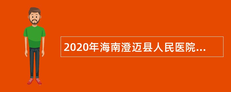 2020年海南澄迈县人民医院招聘编外医疗卫生专业技术人员公告（第1号）
