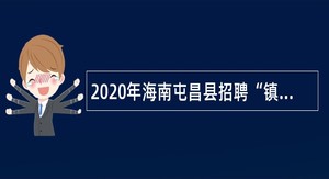 2020年海南屯昌县招聘“镇属村用”及急缺基层卫生专业人才公告（1号）