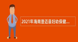2021年海南澄迈县妇幼保健院招聘事业编制卫生专业技术人员公告