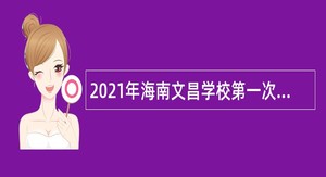 2021年海南文昌学校第一次教师招聘公告