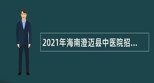 2021年海南澄迈县中医院招聘编外人员公告