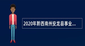 2020年黔西南州安龙县事业单位招聘考试公告（132名）