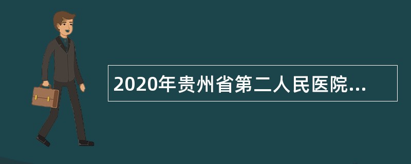 2020年贵州省第二人民医院招聘公告
