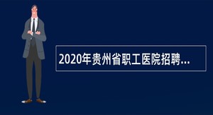 2020年贵州省职工医院招聘事业编制人员公告