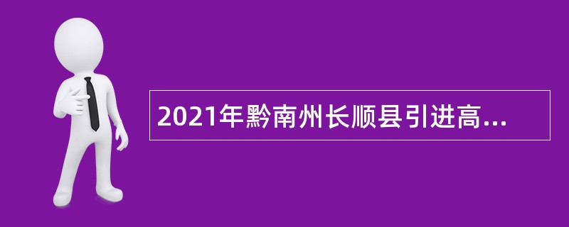 2021年黔南州长顺县引进高层次和急需紧缺专业人才公告