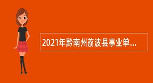 2021年黔南州荔波县事业单位引进高层次和急需紧缺专业人才公告
