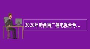 2020年黔西南广播电视台考聘事业人员公告