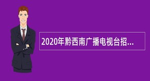 2020年黔西南广播电视台招聘事业单位人员公告