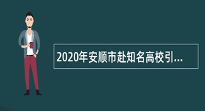 2020年安顺市赴知名高校引聘人才公告（第二批次）