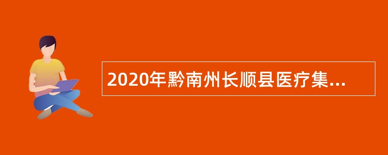 2020年黔南州长顺县医疗集团中心医院招聘备案编制人员公告（第三批次）