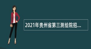 2021年贵州省第三测绘院招聘人员公告