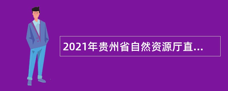 2021年贵州省自然资源厅直属事业单位招聘公告