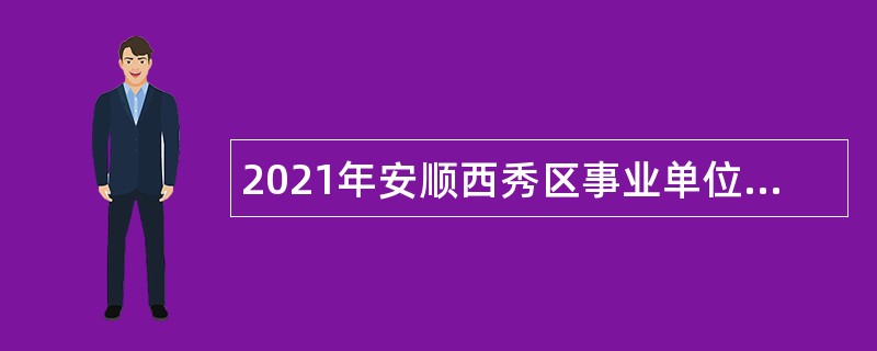 2021年安顺西秀区事业单位招聘考试公告（126人）