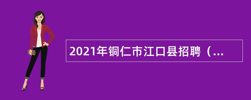 2021年铜仁市江口县招聘（引进）高层次及急需紧缺人才公告