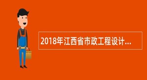 2018年江西省市政工程设计研究院有限公司招聘公告