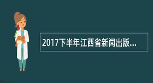 2017下半年江西省新闻出版广电局直属事业单位招聘公告