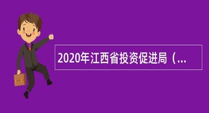 2020年江西省投资促进局（江西省商务厅广州经济联络和招商中心）招聘公告